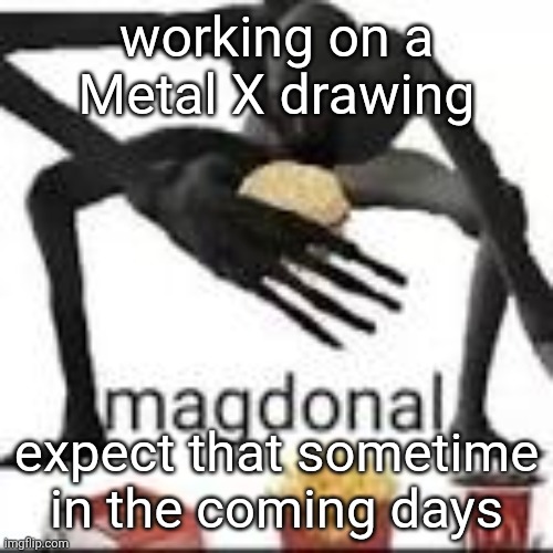 Genuinely thinking about if I should try to turn Metal X into a real fangame/webcomic | working on a Metal X drawing; expect that sometime in the coming days | image tagged in magdonal | made w/ Imgflip meme maker