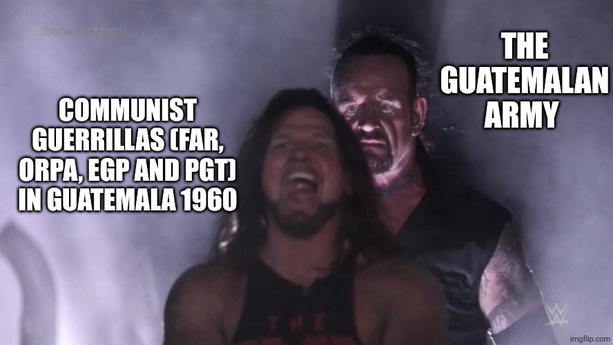 I am from Guatemala | THE GUATEMALAN ARMY; COMMUNIST GUERRILLAS (FAR, ORPA, EGP AND PGT) IN GUATEMALA 1960 | image tagged in aj styles undertaker | made w/ Imgflip meme maker