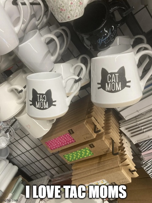 Mug Fail | I LOVE TAC MOMS | image tagged in you had one job | made w/ Imgflip meme maker
