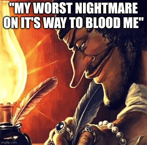 blackbeard writing | "MY WORST NIGHTMARE ON IT'S WAY TO BLOOD ME" | image tagged in blackbeard writing | made w/ Imgflip meme maker