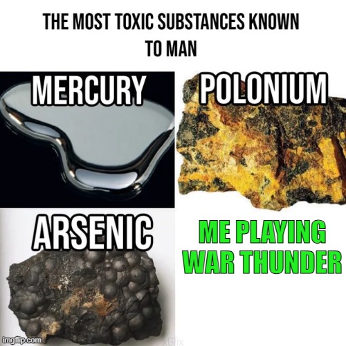 I am a toxic War Thunder Player | ME PLAYING WAR THUNDER | image tagged in most toxic substances known to man | made w/ Imgflip meme maker