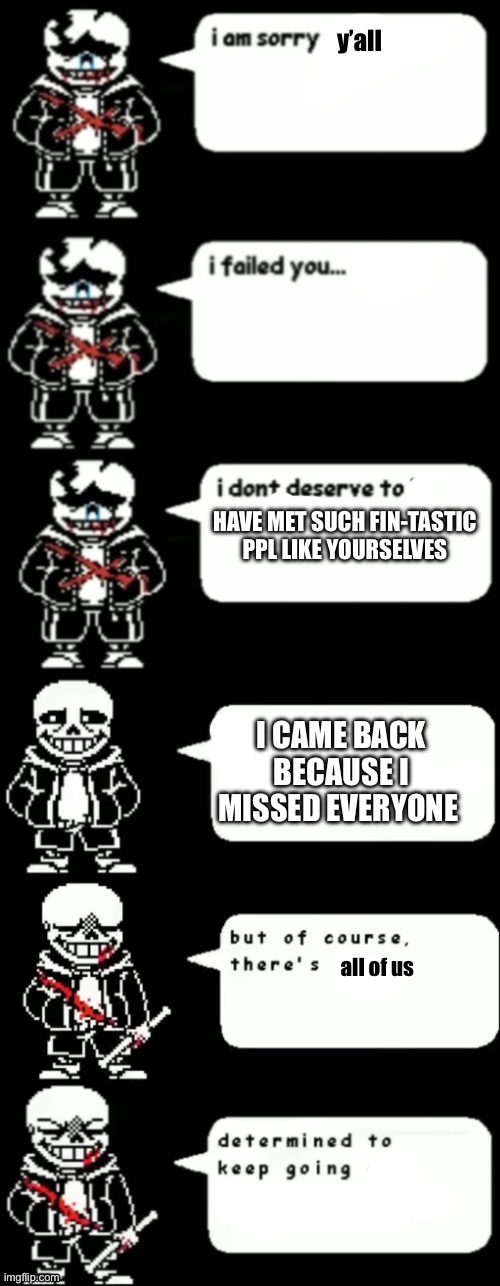 I’ll elaborate in da comments | HAVE MET SUCH FIN-TASTIC PPL LIKE YOURSELVES; I CAME BACK BECAUSE I MISSED EVERYONE | made w/ Imgflip meme maker