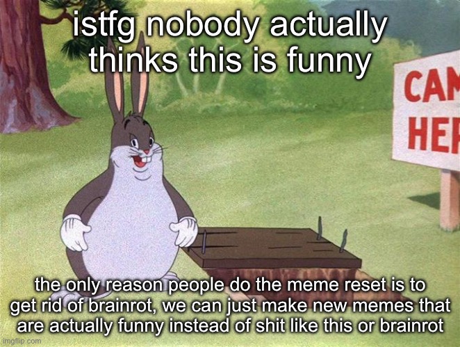 you ALL know i'm right, don't lie | istfg nobody actually thinks this is funny; the only reason people do the meme reset is to get rid of brainrot, we can just make new memes that are actually funny instead of shit like this or brainrot | image tagged in big chungus | made w/ Imgflip meme maker
