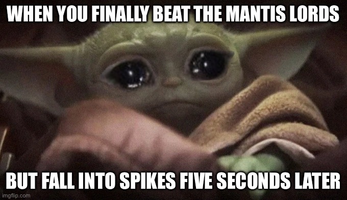 Crying Baby Yoda | WHEN YOU FINALLY BEAT THE MANTIS LORDS; BUT FALL INTO SPIKES FIVE SECONDS LATER | image tagged in crying baby yoda | made w/ Imgflip meme maker