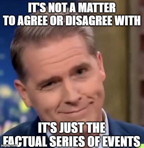 Scott Jennings | IT'S NOT A MATTER TO AGREE OR DISAGREE WITH IT'S JUST THE FACTUAL SERIES OF EVENTS | image tagged in scott jennings | made w/ Imgflip meme maker