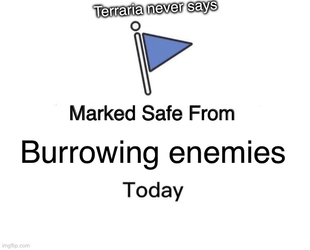 If only they did | Terraria never says; Burrowing enemies | image tagged in memes,marked safe from | made w/ Imgflip meme maker