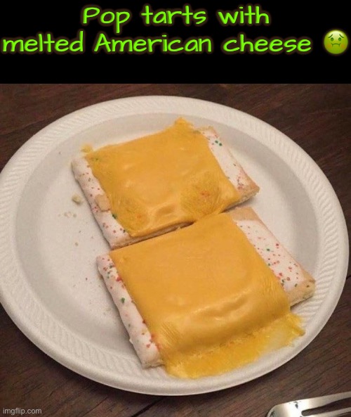 That's just vile | Pop tarts with melted American cheese 🤢 | image tagged in cursed images,oh hell no,what a terrible day to have eyes,excuse me wtf,yuck,pop tarts | made w/ Imgflip meme maker