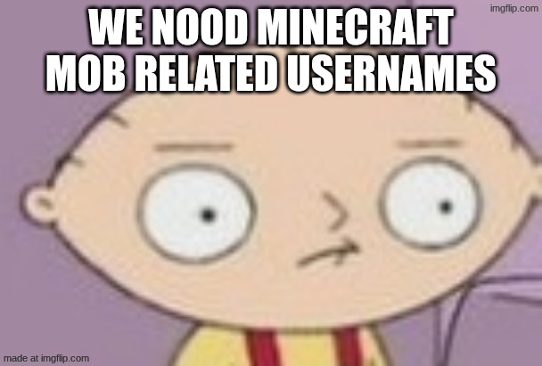 trauma | WE NOOD MINECRAFT MOB RELATED USERNAMES | image tagged in trauma | made w/ Imgflip meme maker