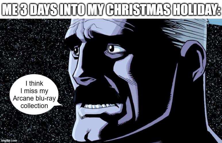 Day 406 of Arcane memes until the next season/series comes out. | ME 3 DAYS INTO MY CHRISTMAS HOLIDAY:; I think I miss my Arcane blu-ray collection | image tagged in i think i might miss my wife blank,arcane | made w/ Imgflip meme maker