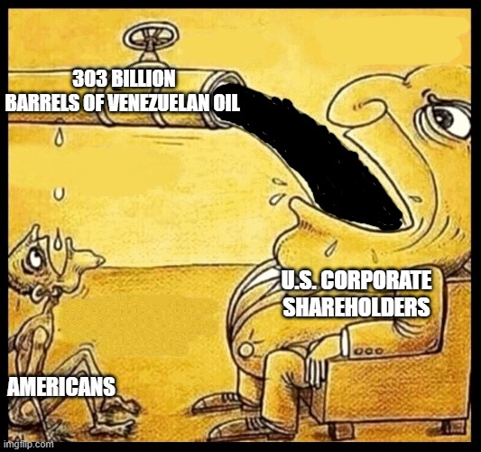 Corporate interests will rake in the Profits, while americans get a single Drop. | 303 BILLION BARRELS OF VENEZUELAN OIL; U.S. CORPORATE SHAREHOLDERS; AMERICANS | image tagged in fat guy drinking water,oil,americans,venezuela,usa | made w/ Imgflip meme maker