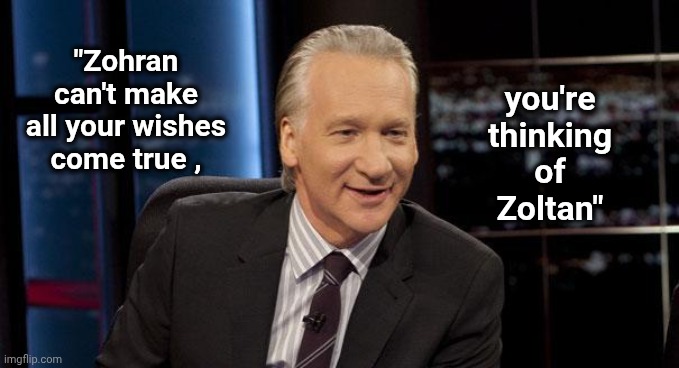An Actual Quote | "Zohran can't make all your wishes come true , you're thinking of Zoltan" | image tagged in new rules,socialism,that's not how any of this works,bill maher | made w/ Imgflip meme maker