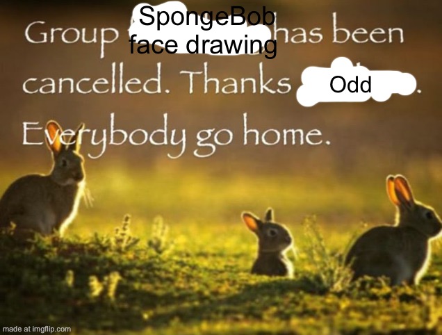 Group frolicking has been cancelled. Thanks Andrew. | SpongeBob face drawing Odd | image tagged in group frolicking has been cancelled thanks andrew | made w/ Imgflip meme maker