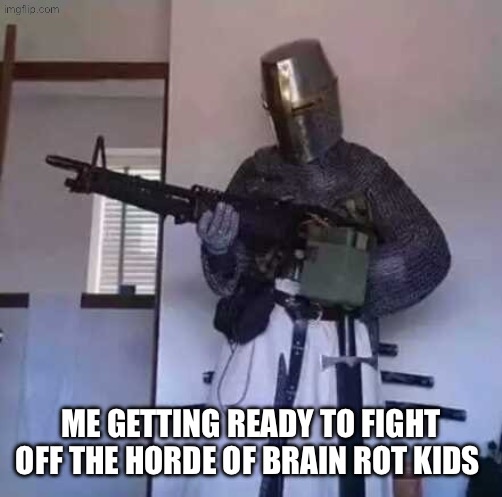 Lock and load | ME GETTING READY TO FIGHT OFF THE HORDE OF BRAIN ROT KIDS | image tagged in crusader knight with m60 machine gun,gun,crusader | made w/ Imgflip meme maker