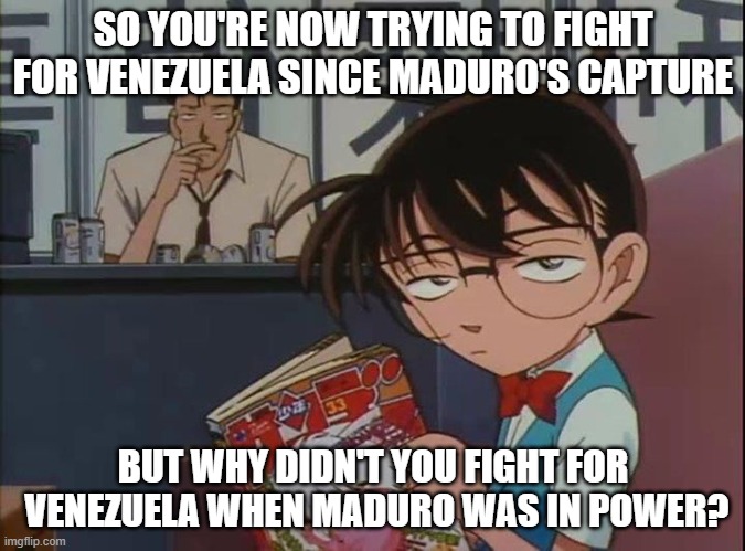 Will the paid protester please answer the question? | SO YOU'RE NOW TRYING TO FIGHT FOR VENEZUELA SINCE MADURO'S CAPTURE; BUT WHY DIDN'T YOU FIGHT FOR  VENEZUELA WHEN MADURO WAS IN POWER? | image tagged in annoyed anime kid,memes,politics | made w/ Imgflip meme maker