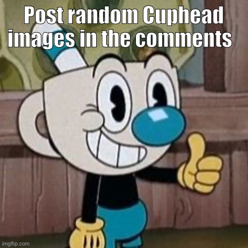 Only talk in Cuphead pictures | Post random Cuphead images in the comments | image tagged in mugman approves | made w/ Imgflip meme maker