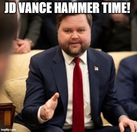 Fat jd Vance thank you | JD VANCE HAMMER TIME! | image tagged in fat jd vance thank you | made w/ Imgflip meme maker