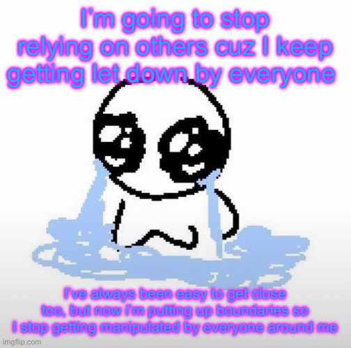 I’m not saying everyone around me is bad I’m just not going to be as trusting or forgiving | I’m going to stop relying on others cuz I keep getting let down by everyone; I’ve always been easy to get close too, but now i’m putting up boundaries so I stop getting manipulated by everyone around me | image tagged in me when | made w/ Imgflip meme maker
