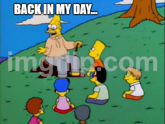 BACK IN MY DAY... | image tagged in simpsons grandpa with kids | made w/ Imgflip meme maker