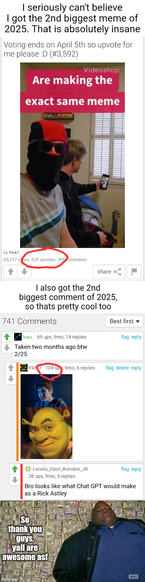 And shoutout to @Silly_Memeus and @starboy. for getting #1 meme and comment of 2025 :D | I seriously can't believe I got the 2nd biggest meme of 2025. That is absolutely insane; I also got the 2nd biggest comment of 2025, so thats pretty cool too; So thank you guys, yall are awesome asf | image tagged in blank white template,huell money,starboy,silly memeus,memes,comments | made w/ Imgflip meme maker