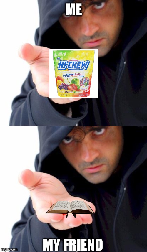 Hichews | ME; MY FRIEND | image tagged in sketchy drug dealer | made w/ Imgflip meme maker