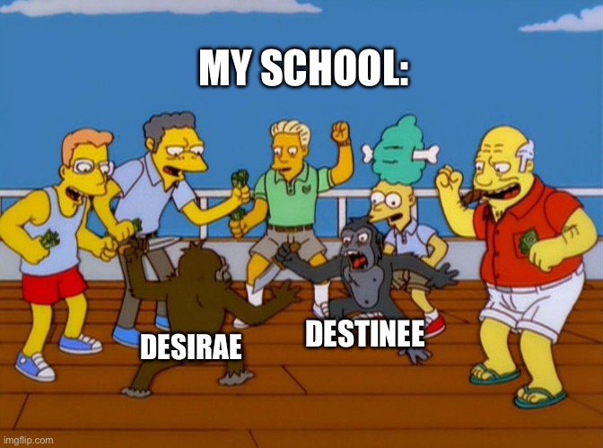 It’s always the girls hating each other? | MY SCHOOL:; DESTINEE; DESIRAE | image tagged in simpsons monkey fight | made w/ Imgflip meme maker