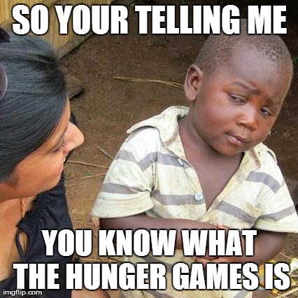 Third World Skeptical Kid Meme | SO YOUR TELLING ME YOU KNOW WHAT THE HUNGER GAMES IS | image tagged in memes,third world skeptical kid | made w/ Imgflip meme maker