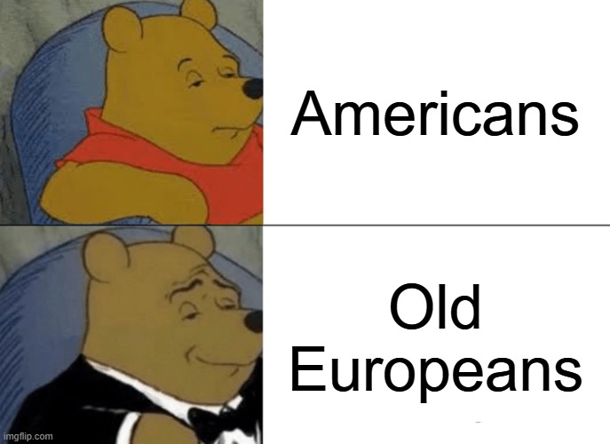 Just a reminder, they're technically ''Migrated Europeans'' | Americans; Old Europeans | image tagged in memes,tuxedo winnie the pooh,historical meme,history,americans,european | made w/ Imgflip meme maker