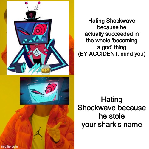 Drake Hotline Bling Meme | Hating Shockwave because he actually succeeded in the whole 'becoming a god' thing (BY ACCIDENT, mind you); Hating Shockwave because he stole your shark's name | image tagged in memes,drake hotline bling,transformers,hazbin hotel | made w/ Imgflip meme maker