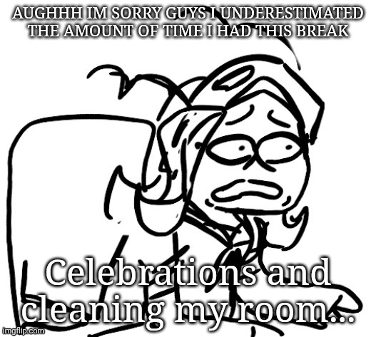 I have no idea when I'll get the time to take photos | AUGHHH IM SORRY GUYS I UNDERESTIMATED THE AMOUNT OF TIME I HAD THIS BREAK; Celebrations and cleaning my room... | image tagged in 401 distraught | made w/ Imgflip meme maker