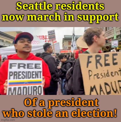 How INCREDIBLY moronic are Libtards, today? | Seattle residents now march in support; Of a president who stole an election! | made w/ Imgflip meme maker