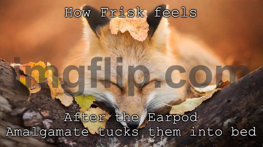 Shortspluh | How Frisk feels; After the Earpod Amalgamate tucks them into bed | image tagged in goodnight | made w/ Imgflip meme maker