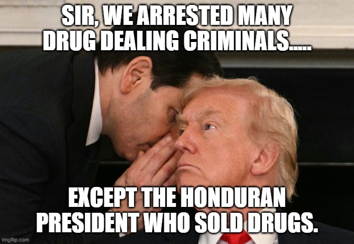 Justice should apply to everyone | SIR, WE ARRESTED MANY DRUG DEALING CRIMINALS..... EXCEPT THE HONDURAN PRESIDENT WHO SOLD DRUGS. | made w/ Imgflip meme maker