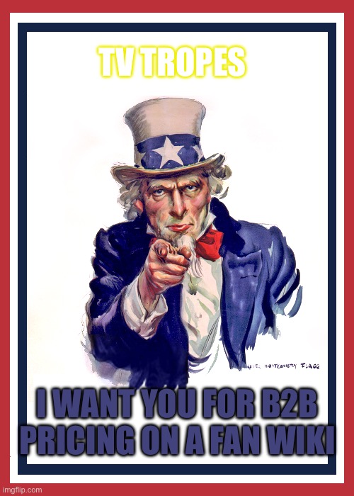 I want you (Uncle Sam) | TV TROPES; I WANT YOU FOR B2B PRICING ON A FAN WIKI | image tagged in i want you uncle sam,meme,memes,wiki,fan,fandom | made w/ Imgflip meme maker