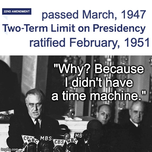passed March, 1947 "Why? Because I didn't have a time machine." ratified February, 1951 | image tagged in a day that will live in infamy | made w/ Imgflip meme maker