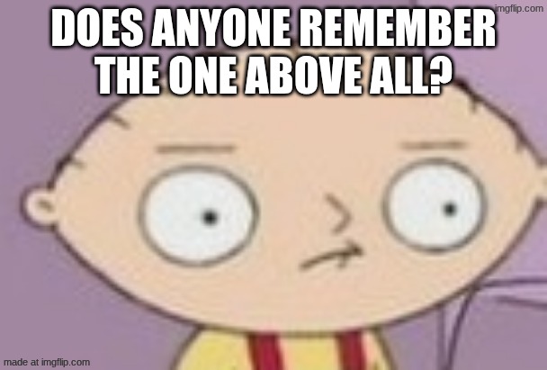 I'm pretty sure he was in msmg for a little bit | DOES ANYONE REMEMBER THE ONE ABOVE ALL? | image tagged in trauma | made w/ Imgflip meme maker