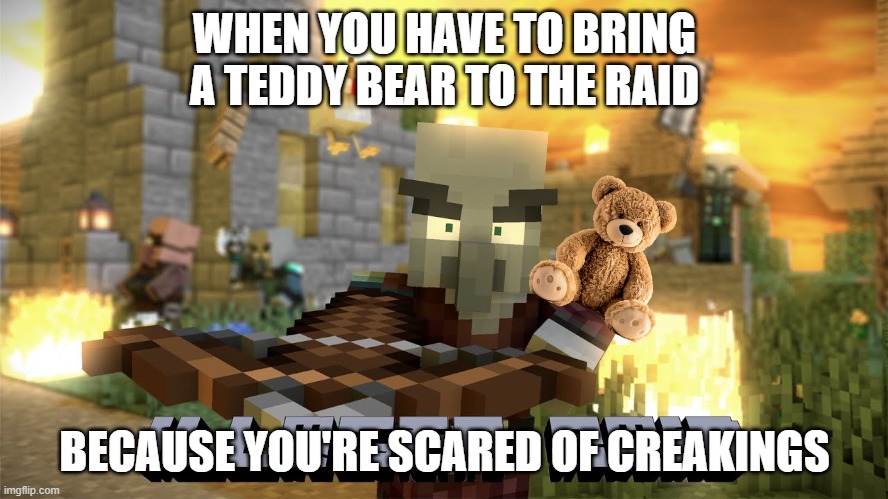 Pillager Raid | WHEN YOU HAVE TO BRING A TEDDY BEAR TO THE RAID; BECAUSE YOU'RE SCARED OF CREAKINGS | image tagged in pillager raid | made w/ Imgflip meme maker