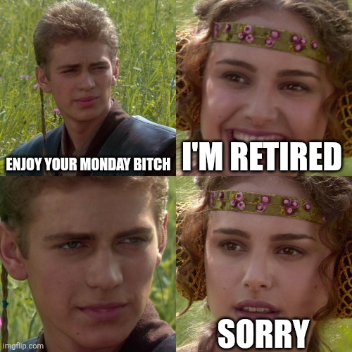 I'm retired | ENJOY YOUR MONDAY BITCH; I'M RETIRED; SORRY | image tagged in anakin padme 4 panel | made w/ Imgflip meme maker