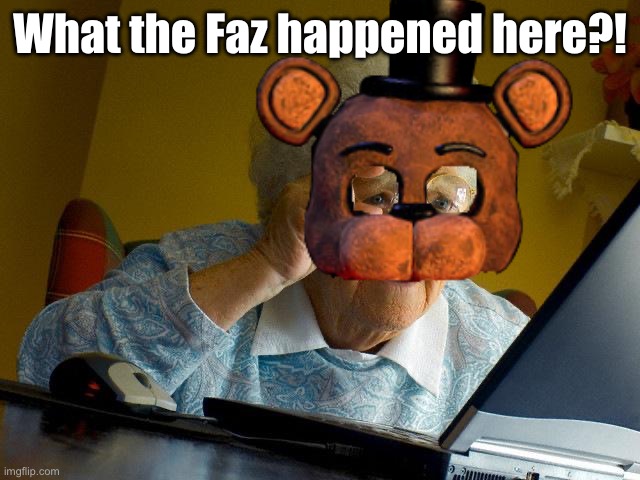 le me after returning: | What the Faz happened here?! | image tagged in memes,grandma finds the internet | made w/ Imgflip meme maker