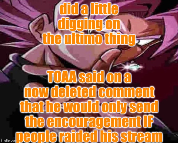 u could just not raid the streams </3 | did a little digging on the ultimo thing; TOAA said on a now deleted comment that he would only send the encouragement IF people raided his stream | image tagged in goku black shh | made w/ Imgflip meme maker