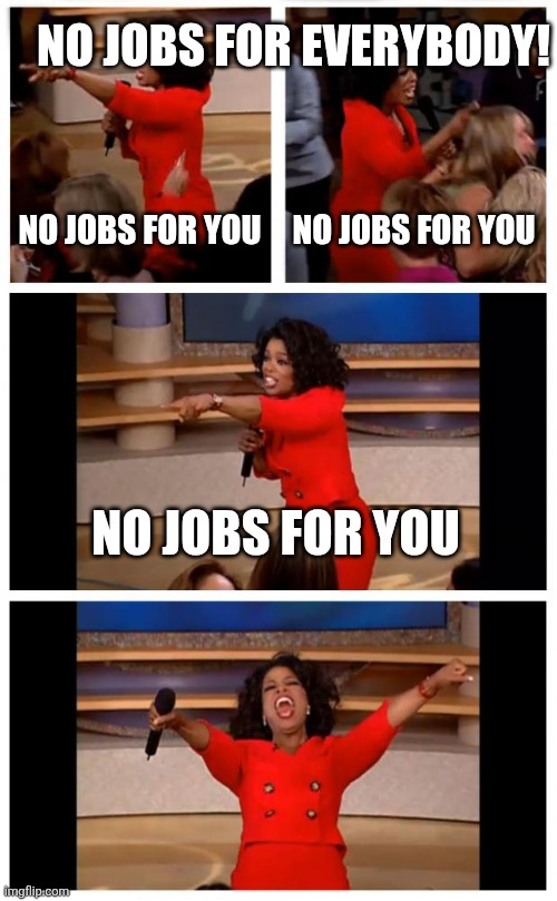 Robot Resources | NO JOBS FOR EVERYBODY! NO JOBS FOR YOU; NO JOBS FOR YOU; NO JOBS FOR YOU | image tagged in memes,oprah you get a car everybody gets a car,robots | made w/ Imgflip meme maker