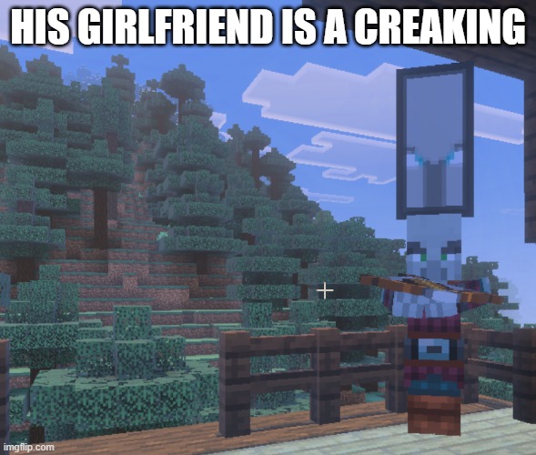 Pillager That Is An Illager Captain | HIS GIRLFRIEND IS A CREAKING | image tagged in pillager that is an illager captain | made w/ Imgflip meme maker