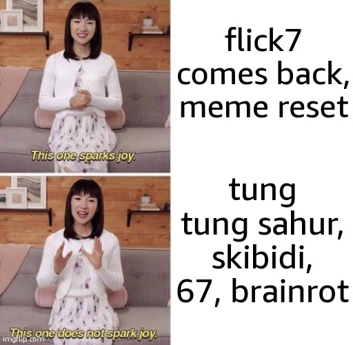 happy birthday flick and welcome back!!! | flick7 comes back, meme reset; tung tung sahur, skibidi, 67, brainrot | image tagged in this one sparks joy,relatable,relatable memes,yippee,celebration | made w/ Imgflip meme maker