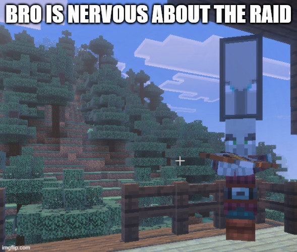 Pillager That Is An Illager Captain | BRO IS NERVOUS ABOUT THE RAID | image tagged in pillager that is an illager captain | made w/ Imgflip meme maker