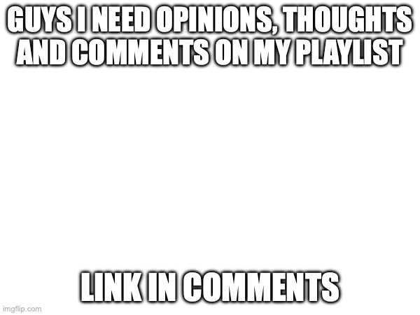 Chill Essentials | GUYS I NEED OPINIONS, THOUGHTS AND COMMENTS ON MY PLAYLIST; LINK IN COMMENTS | image tagged in songs | made w/ Imgflip meme maker