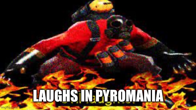 *evil laughter* | LAUGHS IN PYROMANIA | image tagged in evil laughter | made w/ Imgflip meme maker