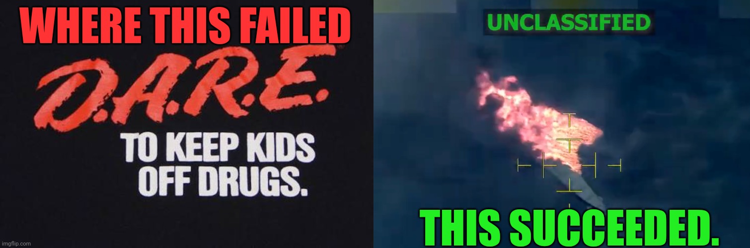 Actions speak louder than words | WHERE THIS FAILED; THIS SUCCEEDED. | image tagged in dare,drugs are bad,war on drugs,boat,explosion,strike | made w/ Imgflip meme maker