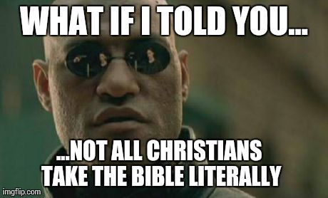 Matrix Morpheus | WHAT IF I TOLD YOU... ...NOT ALL CHRISTIANS TAKE THE BIBLE LITERALLY | image tagged in memes,matrix morpheus | made w/ Imgflip meme maker