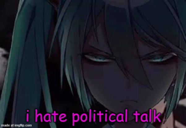 im too stupid to understand them words frfr | i hate political talk | image tagged in mad miku 3 | made w/ Imgflip meme maker