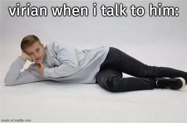 how i be lookin | virian when i talk to him: | image tagged in how i be lookin | made w/ Imgflip meme maker