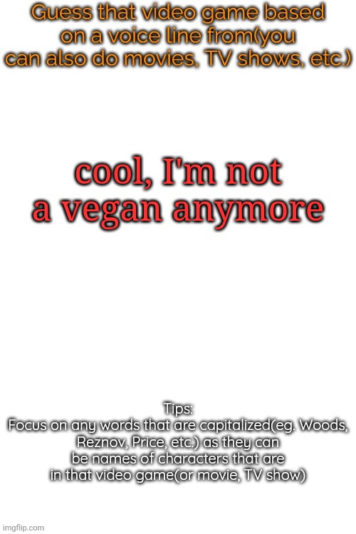 Guess that video game based on a voice line from it | cool, I'm not a vegan anymore | image tagged in guess that video game based on a voice line from it | made w/ Imgflip meme maker